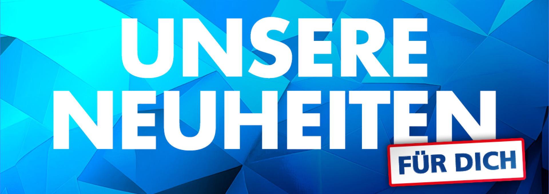Unsere neuen Produkte